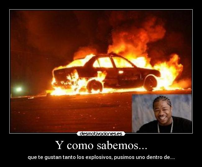 Y como sabemos... - que te gustan tanto los explosivos, pusimos uno dentro de....