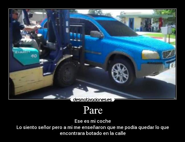 Pare - Ese es mi coche
Lo siento señor pero a mi me enseñaron que me podía quedar lo que
encontrara botado en la calle