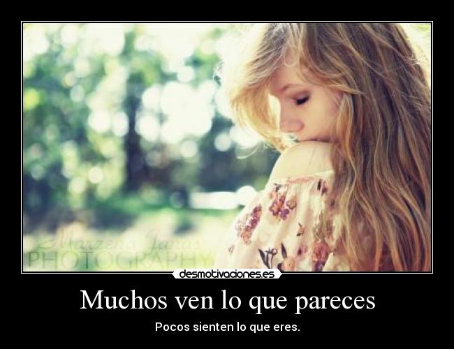 Muchos ven lo que pareces - Pocos sienten lo que eres.