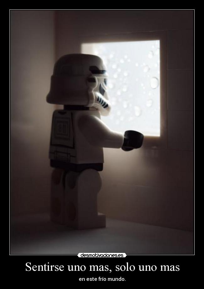Sentirse uno mas, solo uno mas - en este frío mundo.