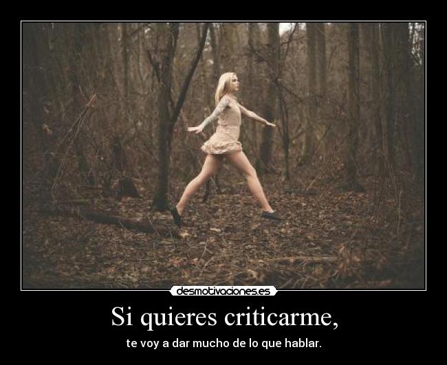 Si quieres criticarme, - te voy a dar mucho de lo que hablar.