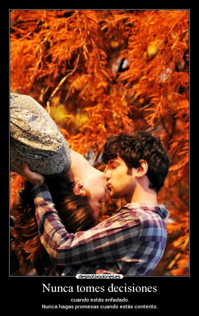 Nunca tomes decisiones - cuando estás enfadado.
Nunca hagas promesas cuando estás contento.