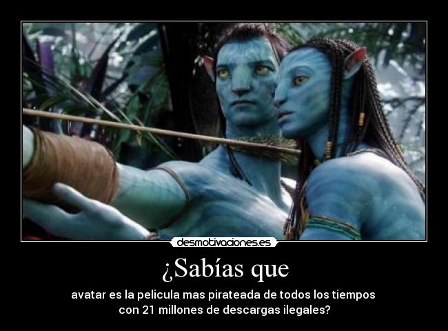 ¿Sabías que - avatar es la pelicula mas pirateada de todos los tiempos 
con 21 millones de descargas ilegales?