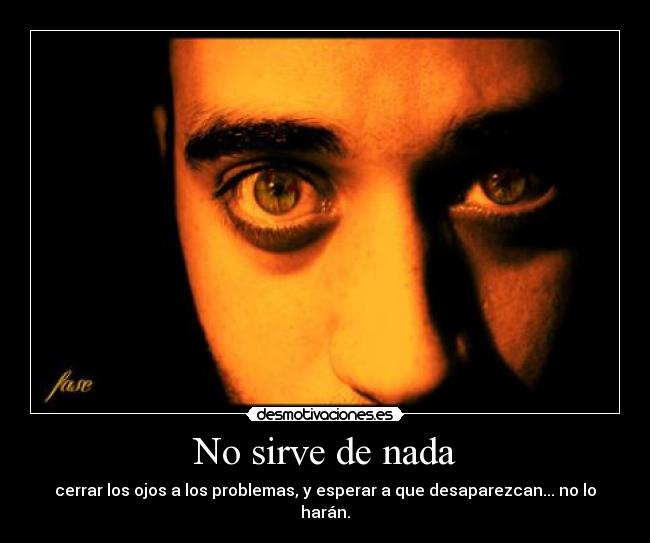No sirve de nada - cerrar los ojos a los problemas, y esperar a que desaparezcan... no lo harán.