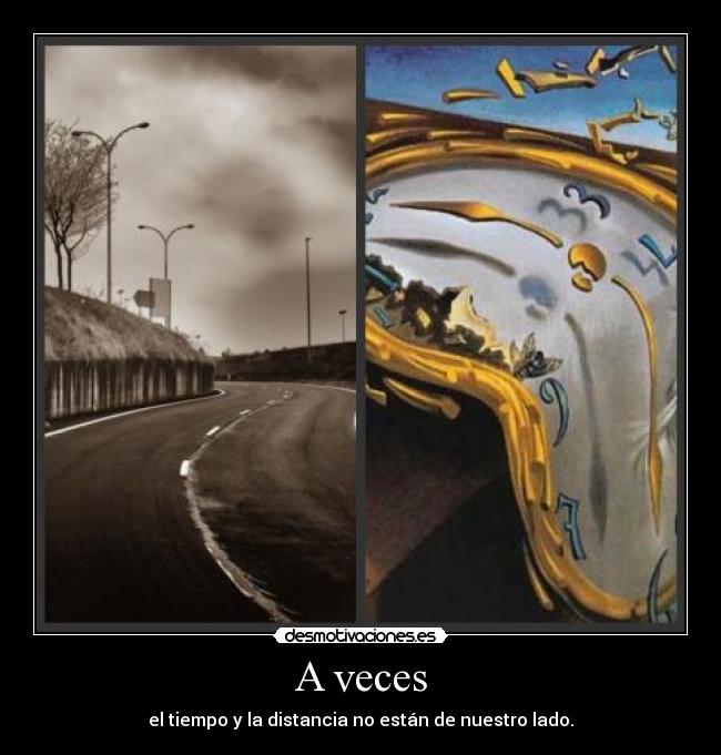 A veces - el tiempo y la distancia no están de nuestro lado.