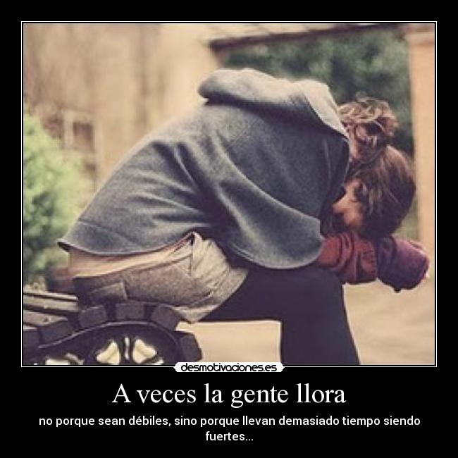 A veces la gente llora - no porque sean débiles, sino porque llevan demasiado tiempo siendo fuertes...