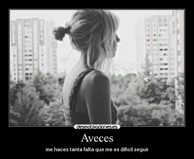 Aveces - me haces tanta falta que me es dificil seguir