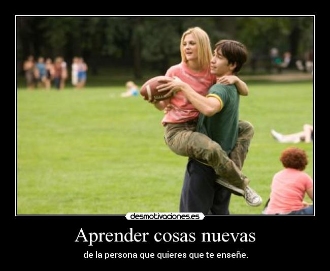 Aprender cosas nuevas - de la persona que quieres que te enseñe.