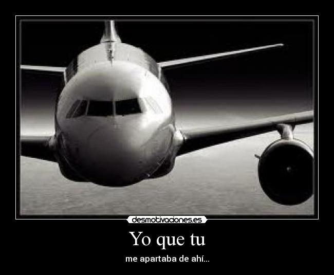 Yo que tu - me apartaba de ahí...