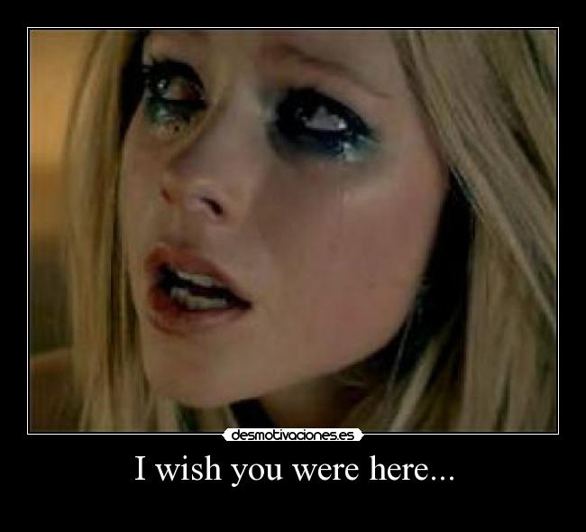 I wish you were here... -