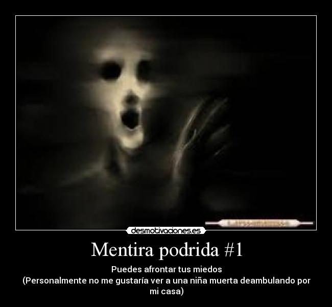 Mentira podrida #1 - Puedes afrontar tus miedos
(Personalmente no me gustaría ver a una niña muerta deambulando por mi casa)