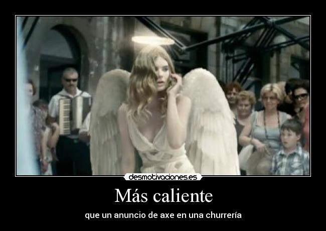 Más caliente - que un anuncio de axe en una churrería
