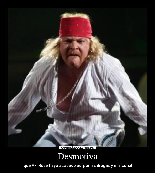 Desmotiva - que Axl Rose haya acabado así por las drogas y el alcohol