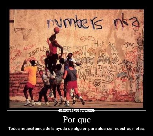 Por que - Todos necesitamos de la ayuda de alguien para alcanzar nuestras metas.