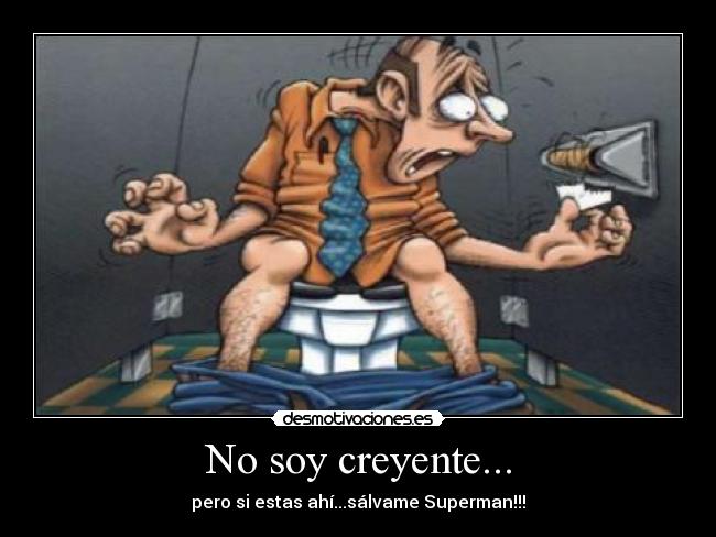 No soy creyente... - pero si estas ahí...sálvame Superman!!!