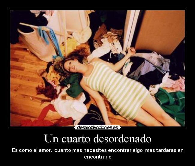 Un cuarto desordenado - Es como el amor, cuanto mas necesites encontrar algo mas tardaras en encontrarlo