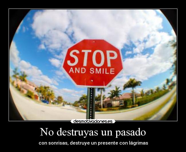 No destruyas un pasado - con sonrisas, destruye un presente con lágrimas