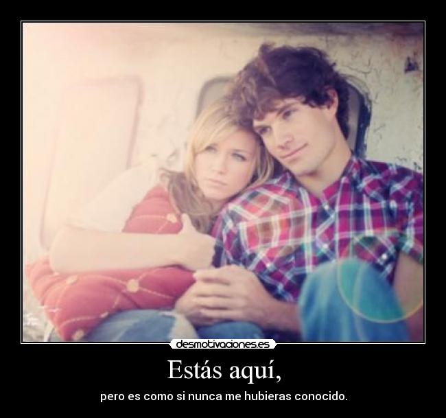 Estás aquí, -