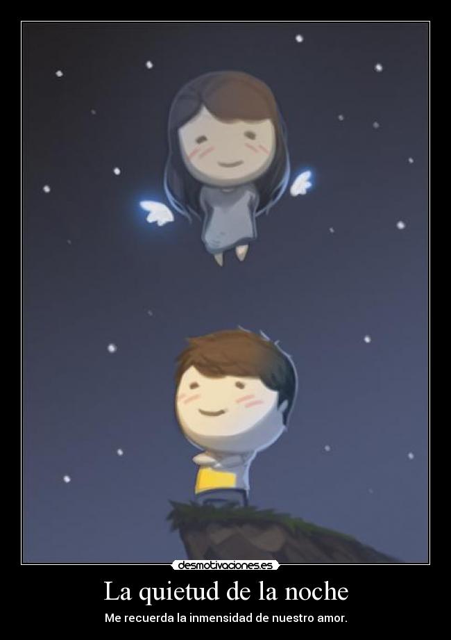 La quietud de la noche - Me recuerda la inmensidad de nuestro amor.