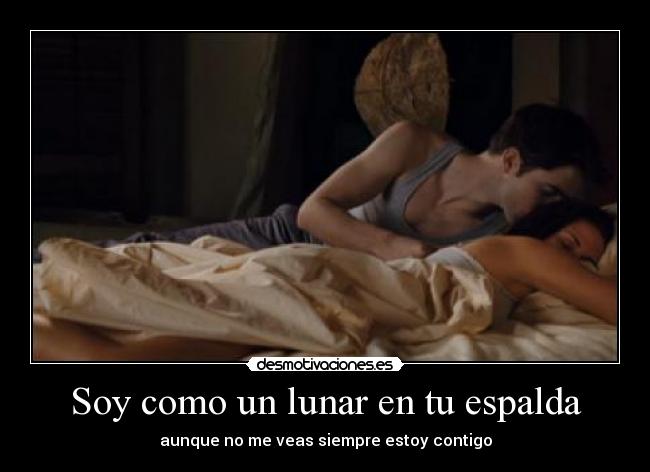 Soy como un lunar en tu espalda - aunque no me veas siempre estoy contigo