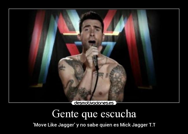 Gente que escucha - Move Like Jagger y no sabe quien es Mick Jagger T.T