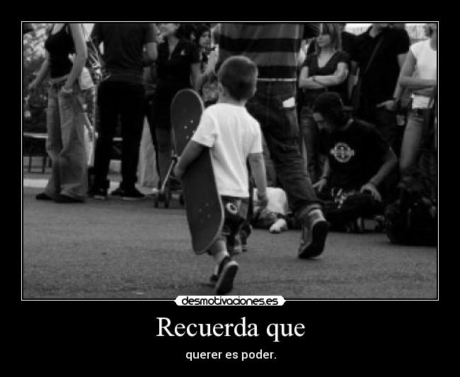 Recuerda que - querer es poder.