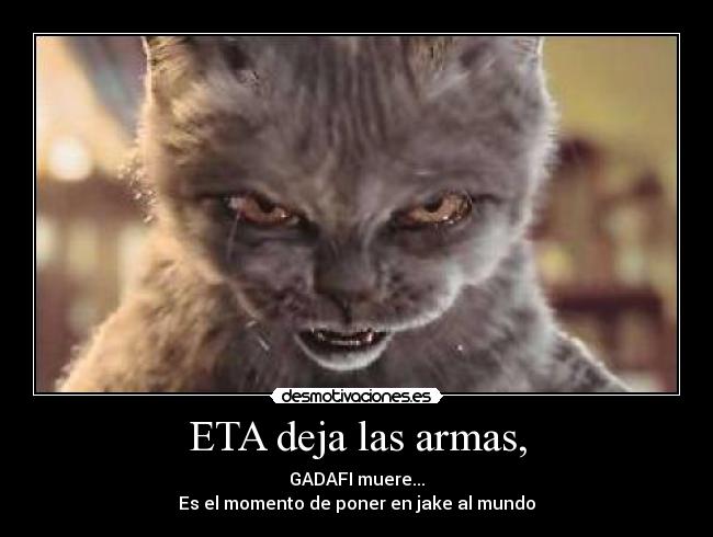 ETA deja las armas, - GADAFI muere...
Es el momento de poner en jake al mundo