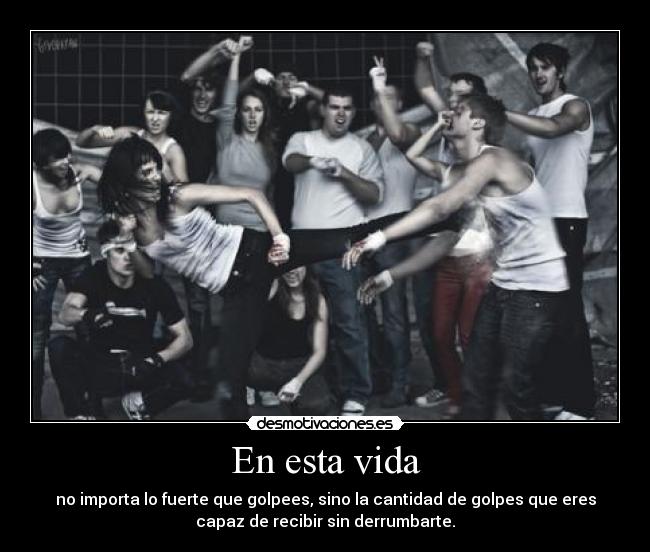 En esta vida - no importa lo fuerte que golpees, sino la cantidad de golpes que eres
capaz de recibir sin derrumbarte.