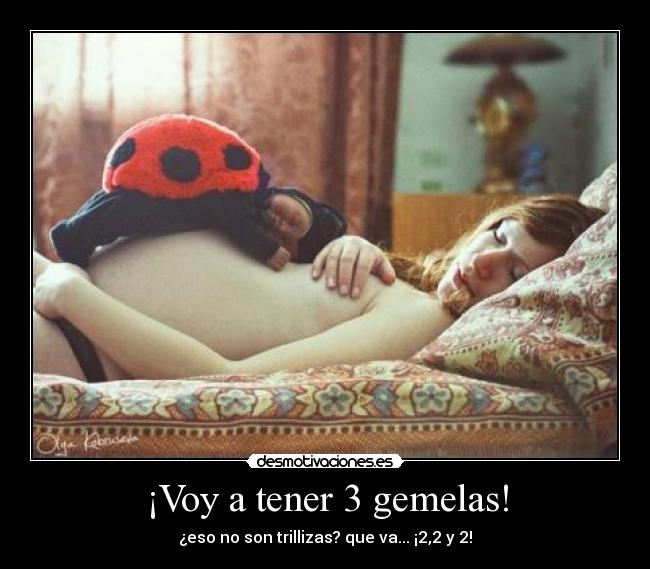 ¡Voy a tener 3 gemelas! - ¿eso no son trillizas? que va... ¡2,2 y 2!