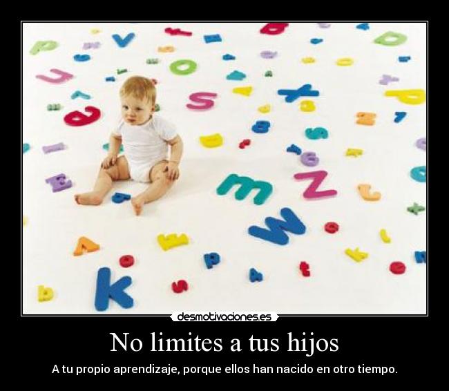 No limites a tus hijos - A tu propio aprendizaje, porque ellos han nacido en otro tiempo.