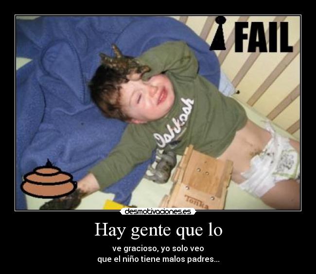 Hay gente que lo - ve gracioso, yo solo veo
que el niño tiene malos padres...