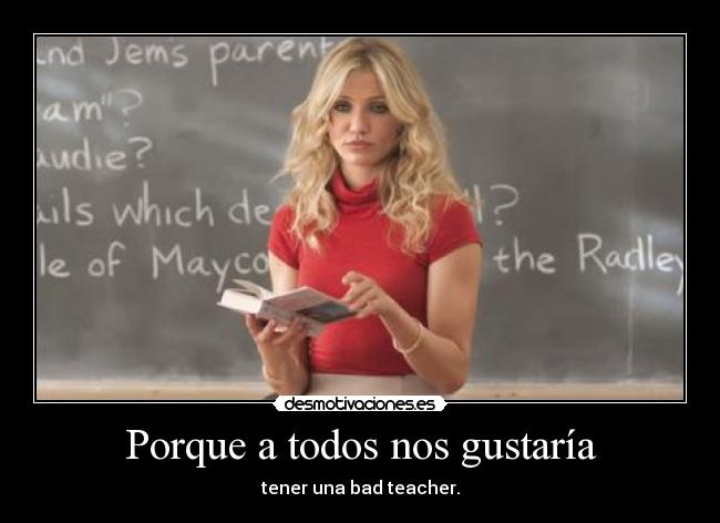 Porque a todos nos gustaría - tener una bad teacher.