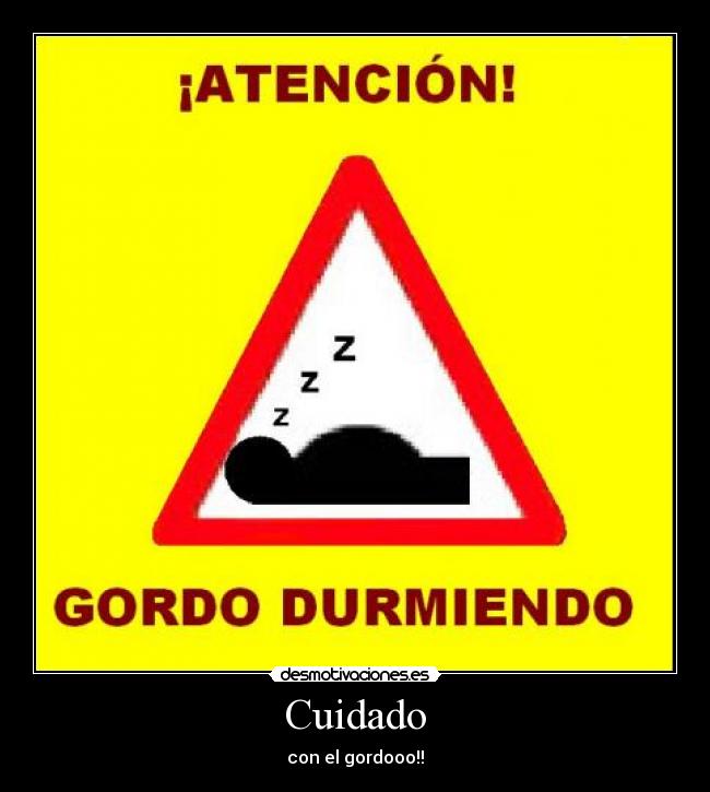 Cuidado - con el gordooo!!