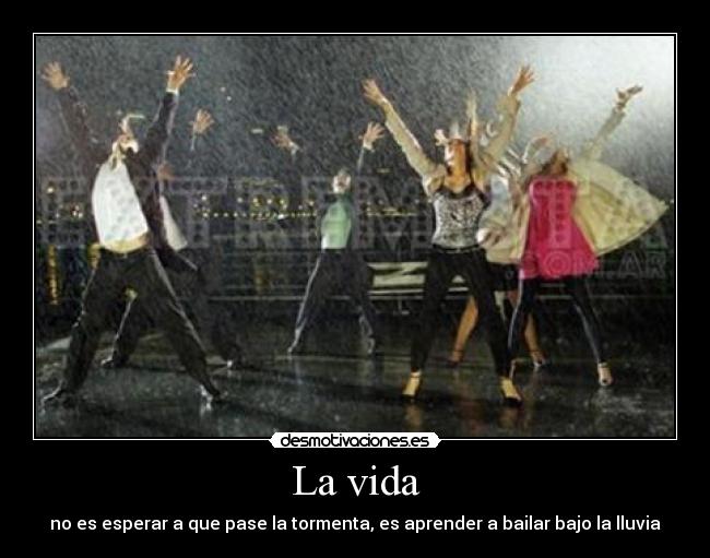 La vida - no es esperar a que pase la tormenta, es aprender a bailar bajo la lluvia