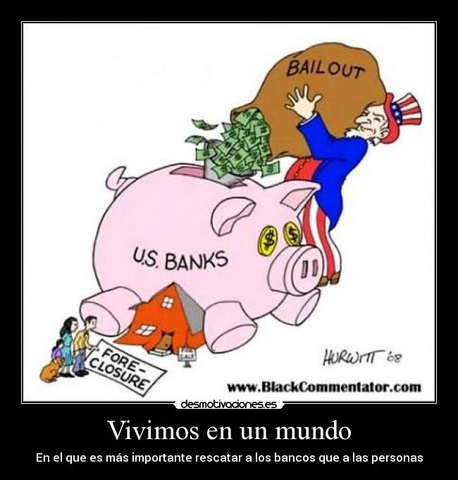 Vivimos en un mundo - En el que es más importante rescatar a los bancos que a las personas