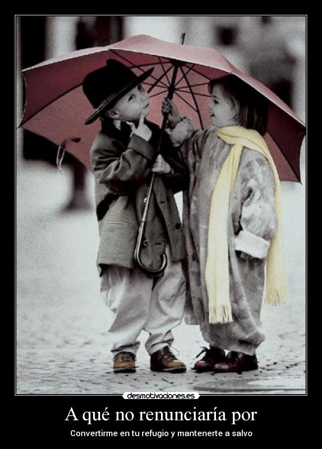 A qué no renunciaría por - Convertirme en tu refugio y mantenerte a salvo