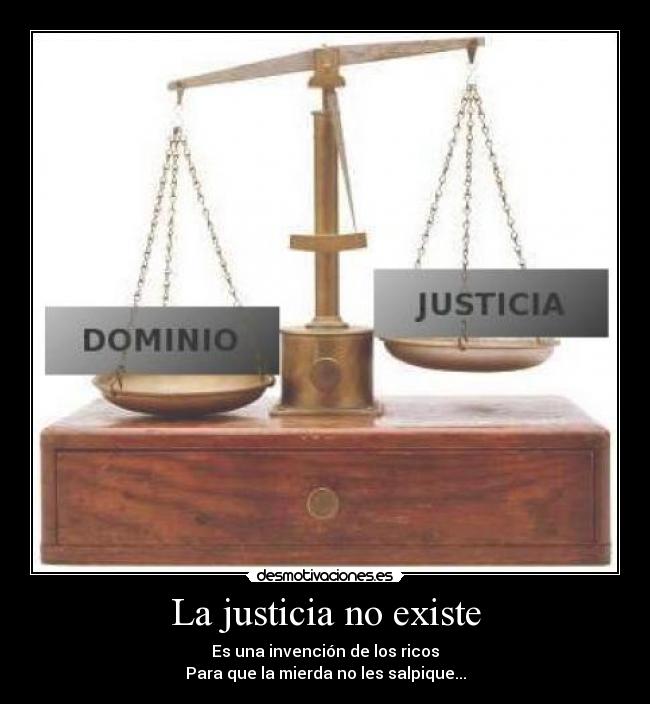 La justicia no existe - Es una invención de los ricos
Para que la mierda no les salpique...