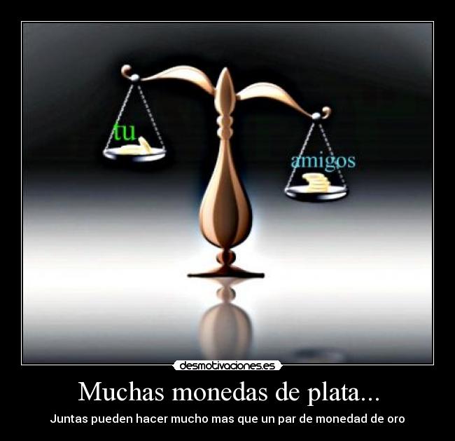 Muchas monedas de plata... - Juntas pueden hacer mucho mas que un par de monedad de oro