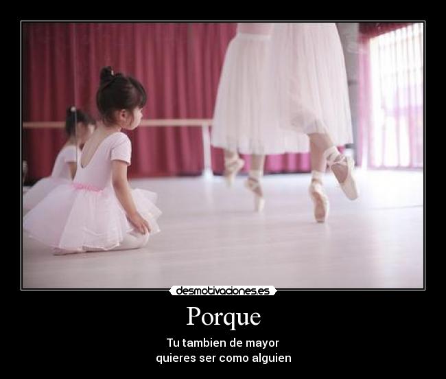 Porque - Tu tambien de mayor
quieres ser como alguien