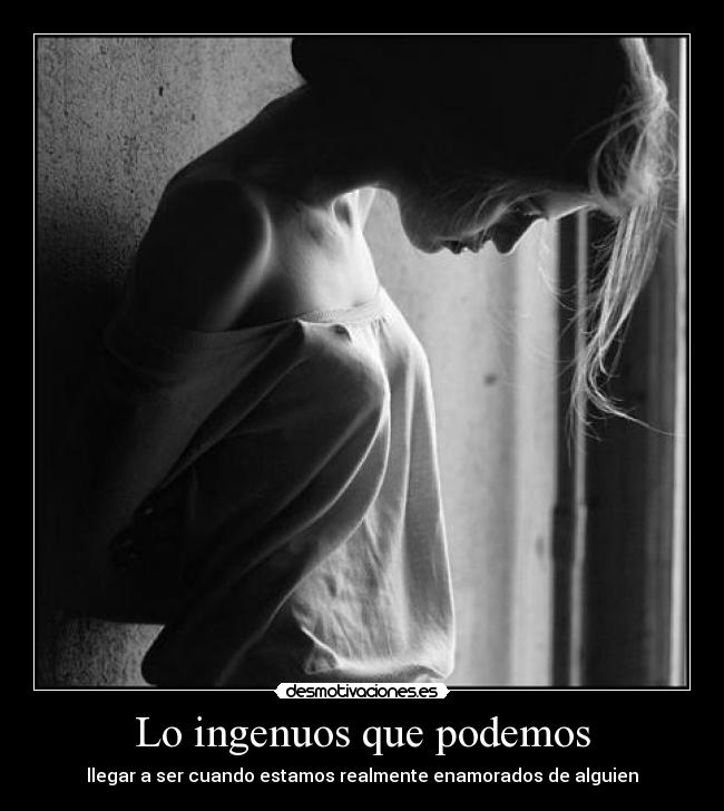 Lo ingenuos que podemos - llegar a ser cuando estamos realmente enamorados de alguien