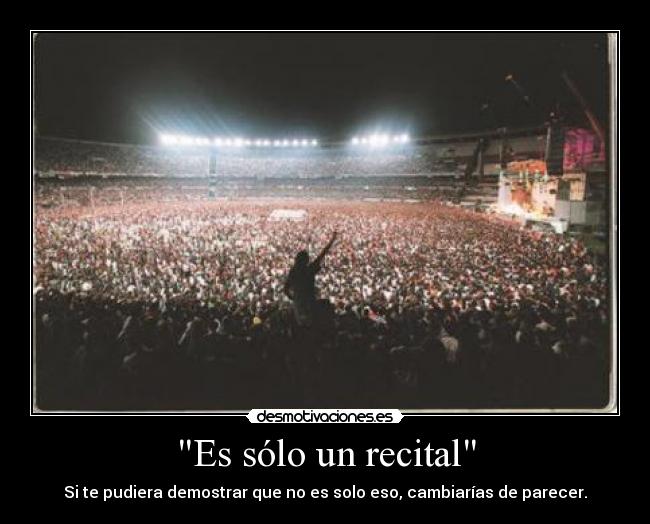 Es sólo un recital - Si te pudiera demostrar que no es solo eso, cambiarías de parecer.