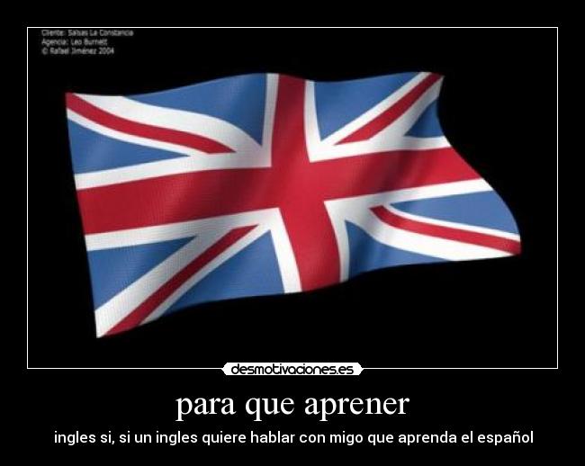 para que aprener - ingles si, si un ingles quiere hablar con migo que aprenda el español