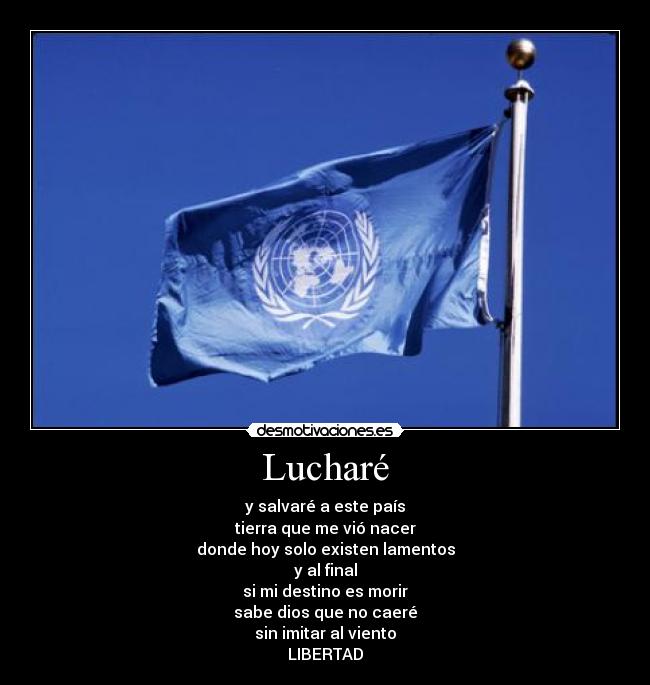 Lucharé - y salvaré a este país
tierra que me vió nacer
donde hoy solo existen lamentos
y al final
si mi destino es morir
sabe dios que no caeré
sin imitar al viento
LIBERTAD