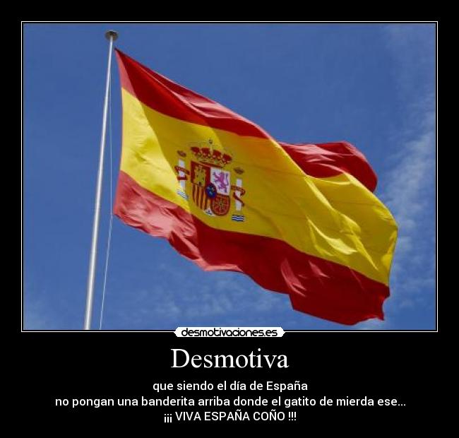 Desmotiva - que siendo el día de España
no pongan una banderita arriba donde el gatito de mierda ese...
¡¡¡ VIVA ESPAÑA COÑO !!!