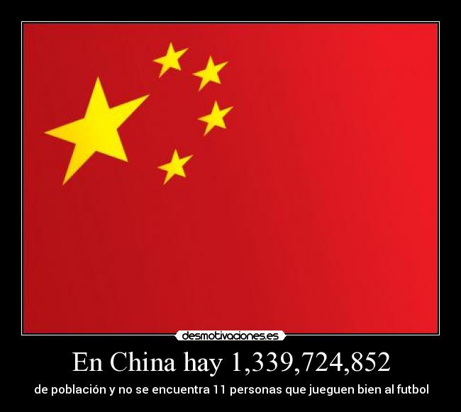 En China hay 1,339,724,852 - de población y no se encuentra 11 personas que jueguen bien al futbol