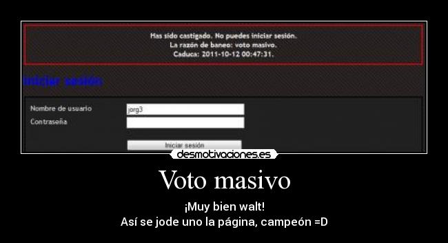 Voto masivo - ¡Muy bien walt!
Así se jode uno la página, campeón =D