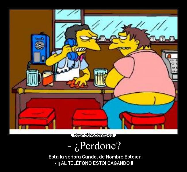 - ¿Perdone? - - Esta la señora Gando, de Nombre Estoica
- ¡¡ AL TELÉFONO ESTOI CAGANDO !!