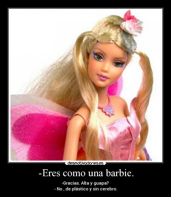 -Eres como una barbie. - 