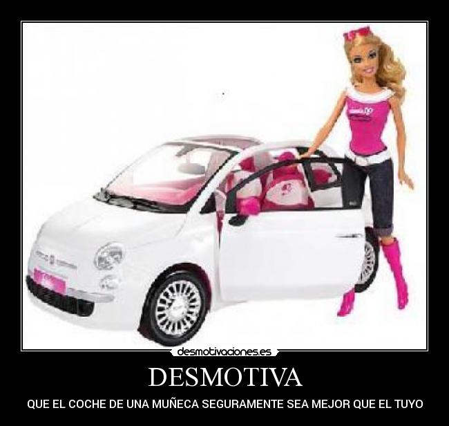 DESMOTIVA - QUE EL COCHE DE UNA MUÑECA SEGURAMENTE SEA MEJOR QUE EL TUYO
