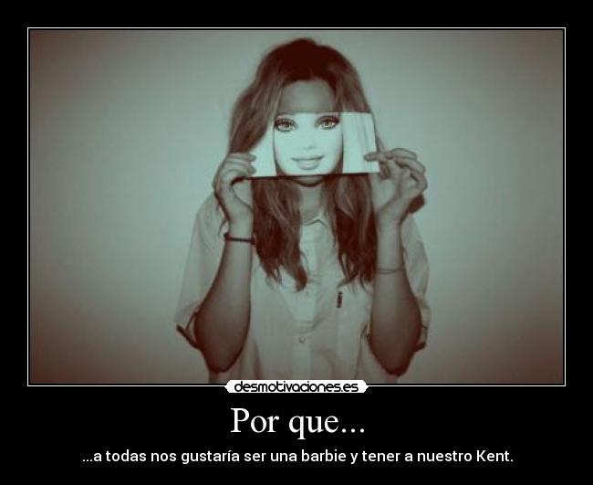Por que... - ...a todas nos gustaría ser una barbie y tener a nuestro Kent.
